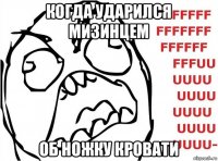 когда ударился мизинцем об ножку кровати