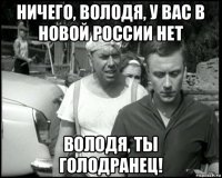 ничего, володя, у вас в новой россии нет володя, ты голодранец!