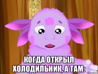  когда открыл холодильник, а там: