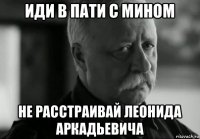 иди в пати с мином не расстраивай леонида аркадьевича
