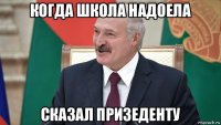 когда школа надоела сказал призеденту