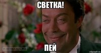 светка! пей