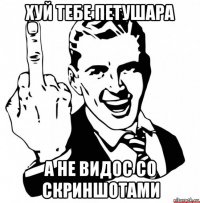 хуй тебе петушара а не видос со скриншотами