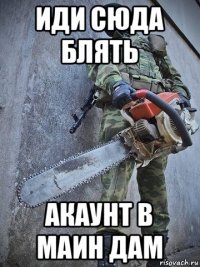 иди сюда блять акаунт в маин дам
