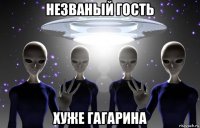 незваный гость хуже гагарина