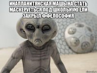 инапланитянская машына стать маскеруеться под школьную ели закрыл ффелософия 