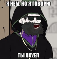 я нем, но я говорю ты охуел
