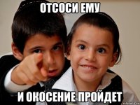 отсоси ему и окосение пройдет