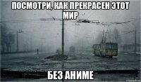 посмотри, как прекрасен этот мир без аниме