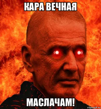 кара вечная маслачам!