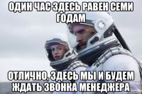 один час здесь равен семи годам отлично, здесь мы и будем ждать звонка менеджера