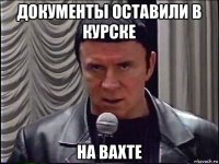 документы оставили в курске на вахте