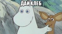 дай хлеб 