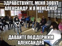 здравствуйте, меня зовут александр, и я менеджер давайте поддержим александра