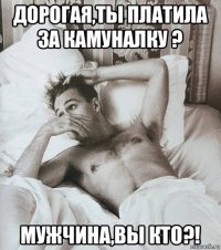 дорогая,ты платила за камуналку ? мужчина,вы кто?!