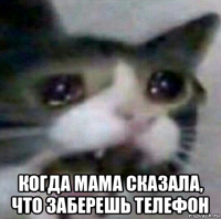 когда мама сказала, что заберешь телефон