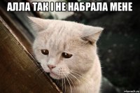 алла так і не набрала мене 