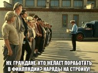  ну, граждане, кто желает поработать в финляндии? наряды на стройку!