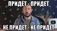 придет - придет не придет - не придет