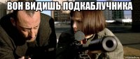 вон видишь подкаблучника 
