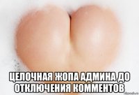 целочная жопа админа до отключения комментов