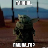 таноки.. пашка..го?