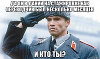 да он в дании на стажировке как переводчик был несколько месяцев и кто ты?