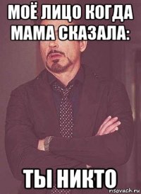 моё лицо когда мама сказала: ты никто
