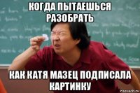 когда пытаешься разобрать как катя мазец подписала картинку
