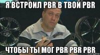 я встроил pbr в твой pbr чтобы ты мог pbr pbr pbr