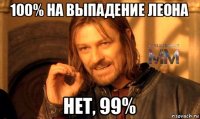 100% на выпадение леона нет, 99%