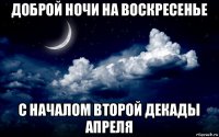 доброй ночи на воскресенье с началом второй декады апреля