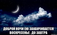  доброй ночи ею заканчивается воскресенье , до завтра