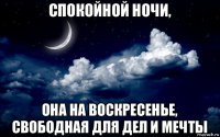 спокойной ночи, она на воскресенье, свободная для дел и мечты