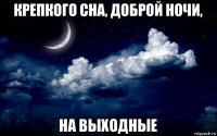 крепкого сна, доброй ночи, на выходные