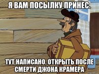 я вам посылку принес. тут написано, открыть после смерти джона крамера