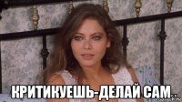  критикуешь-делай сам