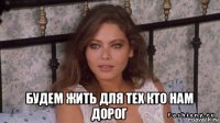  будем жить для тех кто нам дорог