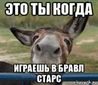 это ты когда играешь в бравл старс