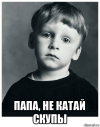 папа, не катай скупы