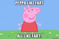 peppa like fart all like fart!