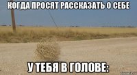 когда просят рассказать о себе у тебя в голове:
