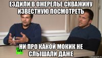ездили в ожерелье скважину известную посмотреть ни про какой мокик не слышали даже