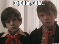 эх, вова, вова... 