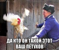  да кто он такой этот ваш петухов