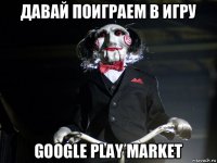 давай поиграем в игру google play market