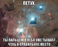 петух, ты пальцом в небо уже тыкал? чтоб в правильное место