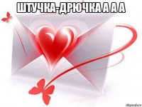 штучка-дрючка а а а 