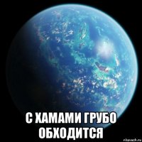  с хамами грубо обходится