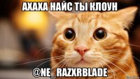 ахаха найс ты клоун @ne_razxrblade